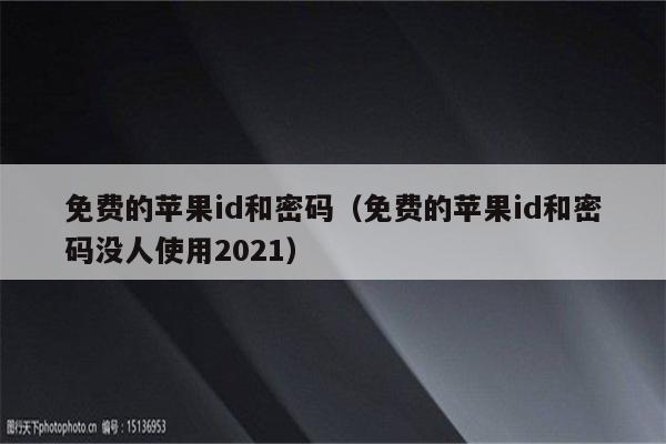 免费的苹果id和密码(免费的苹果id和密码没人使用2021)