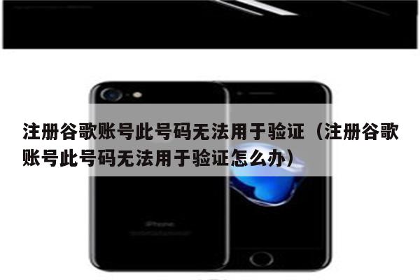 注册谷歌账号此号码无法用于验证(注册谷歌账号此号码无法用于验证怎么办)