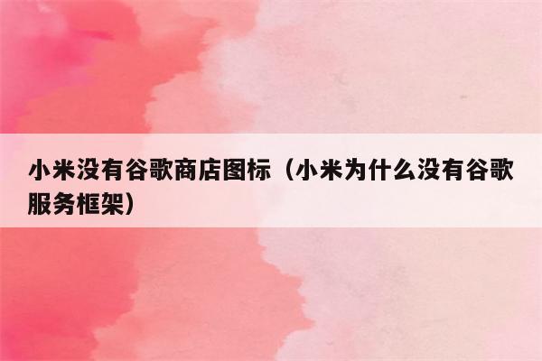 小米没有谷歌商店图标(小米为什么没有谷歌服务框架)