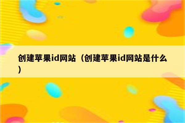 创建苹果id网站(创建苹果id网站是什么)